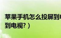 苹果手机怎么投屏到电视（苹果手机怎么投屏到电视?）