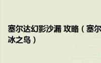 塞尔达幻影沙漏 攻略（塞尔达传说幻影沙漏图文攻略 十三、冰之岛）