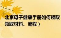 北京母子健康手册如何领取（北京市母子健康手册怎么办理领取材料、流程）