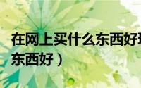 在网上买什么东西好玩小学生（在网上买什么东西好）