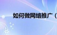 如何做网络推广（如何做网络推广）