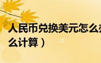 人民币兑换美元怎么办理（人民币兑换美元怎么计算）