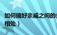 如何搞好亲戚之间的关系（亲戚关系应该如何相处）