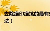 去除痘印痘坑的最有效的方法（去除痘印的方法）