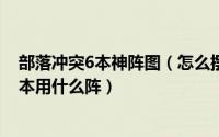 部落冲突6本神阵图（怎么摆部落冲突6本神阵 / 部落战争6本用什么阵）