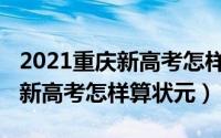 2021重庆新高考怎样算状元考生（2021重庆新高考怎样算状元）
