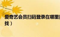 爱奇艺会员扫码登录在哪里找（爱奇艺会员扫码登录在哪里找）