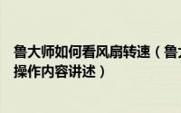 鲁大师如何看风扇转速（鲁大师检测笔记本风扇转速的相关操作内容讲述）