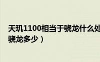 天玑1100相当于骁龙什么处理器（天矶1100处理器相当于骁龙多少）