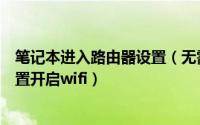 笔记本进入路由器设置（无需路由器或软件将笔记本电脑设置开启wifi）