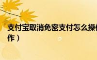 支付宝取消免密支付怎么操作（支付宝取消免密支付怎么操作）