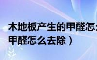 木地板产生的甲醛怎么去除掉（木地板产生的甲醛怎么去除）