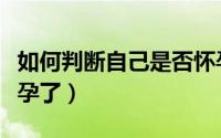 如何判断自己是否怀孕（怎样判断自已是否怀孕了）