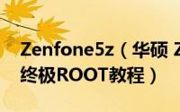Zenfone5z（华硕 ZenFone 2 (ZE551ML)终极ROOT教程）