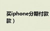 买iphone分期付款（iphone4s如何分期付款）