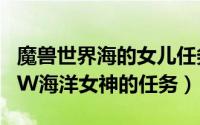 魔兽世界海的女儿任务在哪做（如何完成WOW海洋女神的任务）