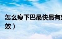 怎么瘦下巴最快最有效（怎么瘦下巴最快最有效）