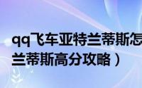 qq飞车亚特兰蒂斯怎么跑（QQ飞车手游亚特兰蒂斯高分攻略）
