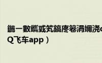 鍦ㄧ數鑴戜笂鎬庝箞涓嬭浇qq椋炶溅（怎么在手机上下载QQ飞车app）