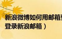新浪微博如何用邮箱登录（如何通过新浪微博登录新浪邮箱）