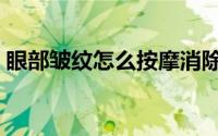 眼部皱纹怎么按摩消除（眼部皱纹怎样去除）