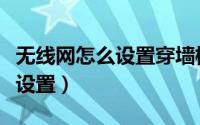 无线网怎么设置穿墙模式（无线穿墙模式怎么设置）