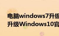 电脑windows7升级windows教程（Win7升级Windows10官方正式版教程）