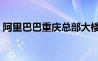 阿里巴巴重庆总部大楼（阿里巴巴重发技巧）
