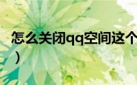 怎么关闭qq空间这个功能（怎么关闭QQ空间）