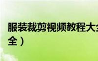 服装裁剪视频教程大全（服装裁剪视频教程大全）