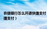 农信银行怎么开通快捷支付（农行信用卡怎样开通支付宝快捷支付）