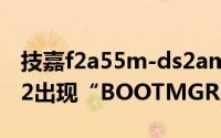 技嘉f2a55m-ds2amdk15（技嘉A55M-DS2出现“BOOTMGR is compressed”）