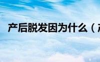 产后脱发因为什么（产后脱发有哪些原因）