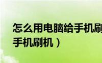 怎么用电脑给手机刷机vivo（怎么用电脑给手机刷机）