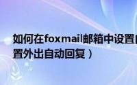 如何在foxmail邮箱中设置自动回复（foxmail邮箱怎么设置外出自动回复）