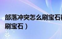 部落冲突怎么刷宝石视频教程（部落冲突怎么刷宝石）