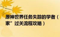 原神世界任务失踪的学者（神界3主线任务“失踪的考古学家”过关流程攻略）