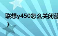 联想y450怎么关闭蓝牙（y450如何关闭蓝牙）