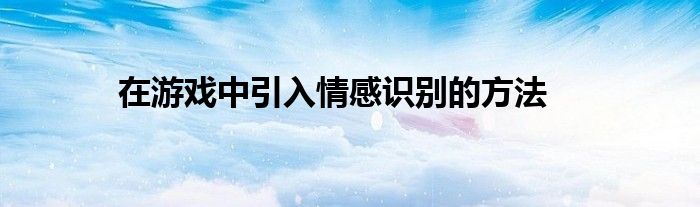 在游戏中引入情感识别的方法