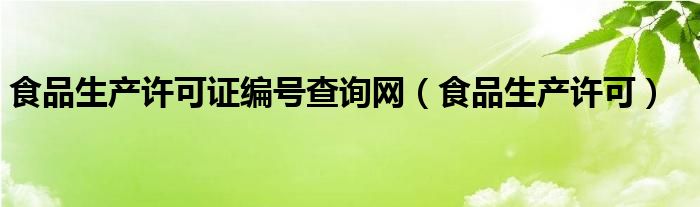 食品生产许可证编号查询网（食品生产许可）
