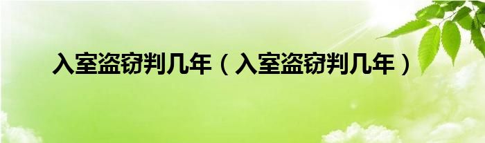 入室盗窃判几年（入室盗窃判几年）