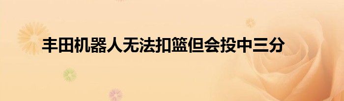 丰田机器人无法扣篮但会投中三分