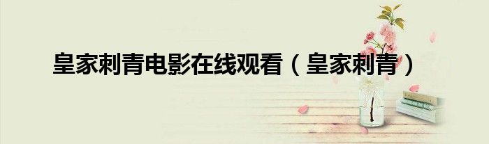  皇家刺青电影在线观看（皇家刺青）