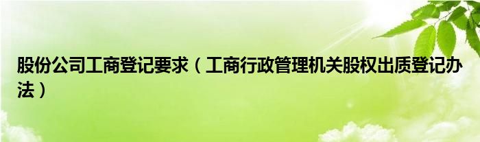 股份公司工商登记要求（工商行政管理机关股权出质登记办法）