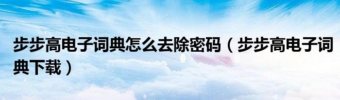 步步高电子词典怎么去除密码（步步高电子词典下载）