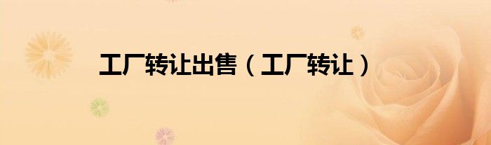 工厂转让出售（工厂转让）