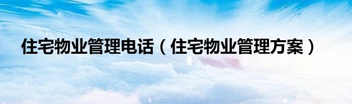 住宅物业管理电话（住宅物业管理方案）