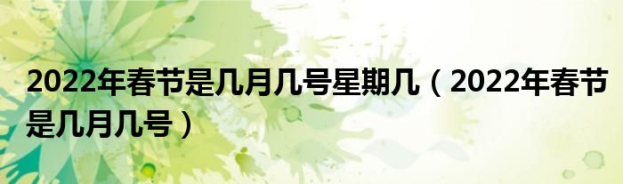 2022年春节是几月几号星期几（2022年春节是几月几号）