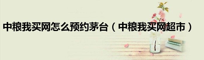 中粮我买网怎么预约茅台（中粮我买网超市）