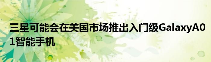 三星可能会在美国市场推出入门级GalaxyA01智能手机